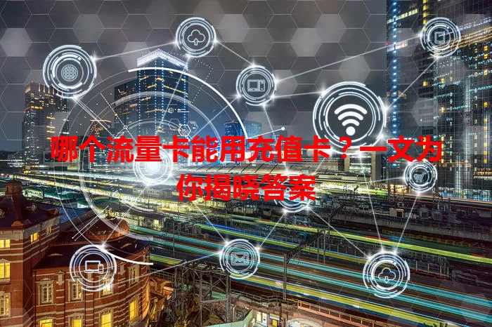 哪个流量卡能用充值卡？一文为你揭晓答案