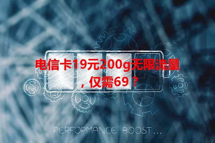 电信卡19元200g无限流量，仅需69？