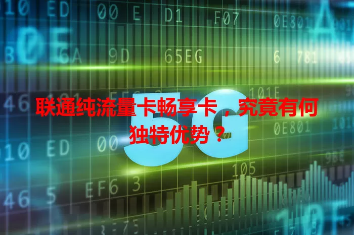 联通纯流量卡畅享卡，究竟有何独特优势？