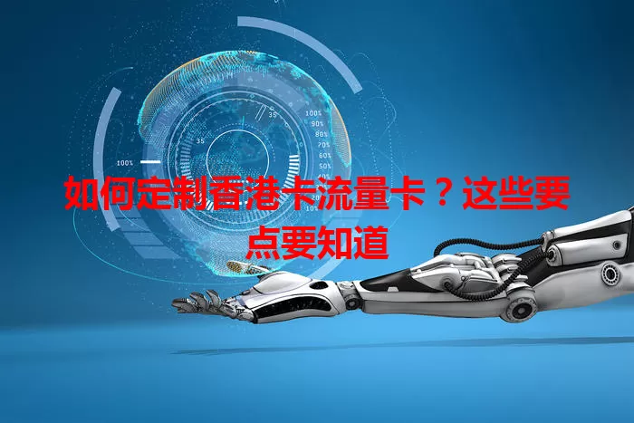 如何定制香港卡流量卡？这些要点要知道