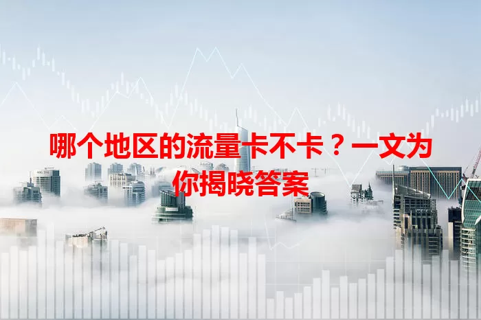哪个地区的流量卡不卡？一文为你揭晓答案