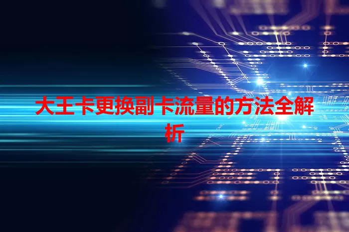 大王卡更换副卡流量的方法全解析