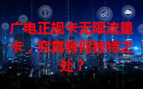 广电正规卡无限流量卡，究竟有何独特之处？