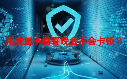 用流量卡看春晚会不会卡顿？