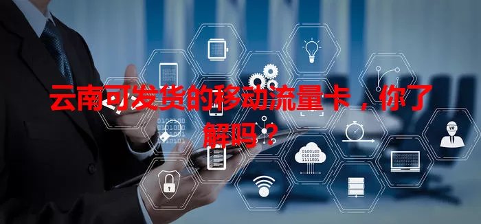 云南可发货的移动流量卡，你了解吗？