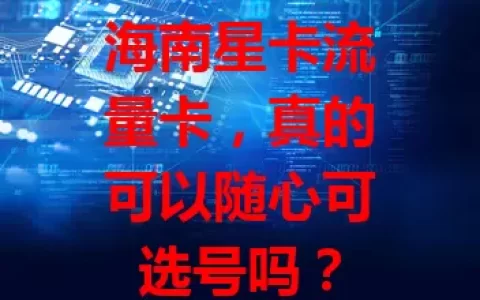 海南星卡流量卡，真的可以随心可选号吗？