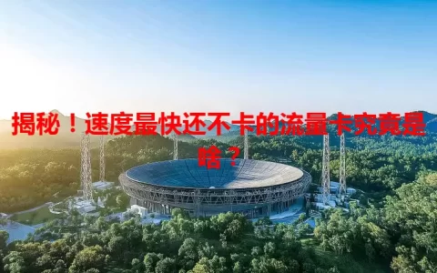揭秘！速度最快还不卡的流量卡究竟是啥？