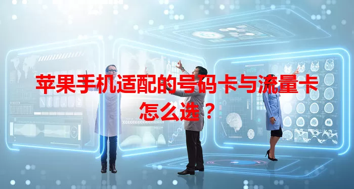 苹果手机适配的号码卡与流量卡怎么选？