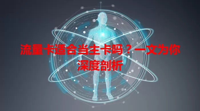 流量卡适合当主卡吗？一文为你深度剖析