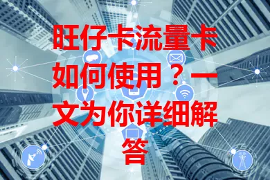 旺仔卡流量卡如何使用？一文为你详细解答