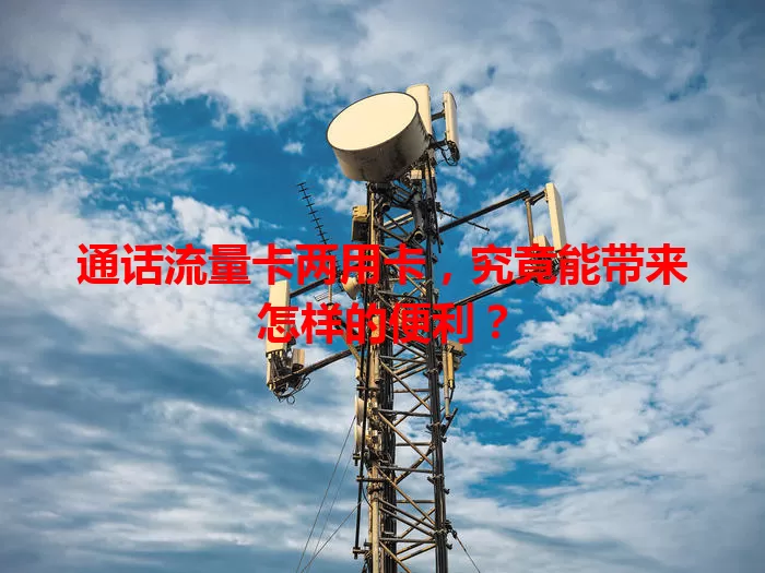 通话流量卡两用卡，究竟能带来怎样的便利？
