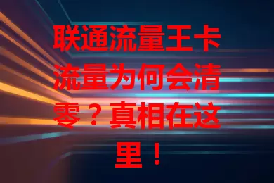 联通流量王卡流量为何会清零？真相在这里！