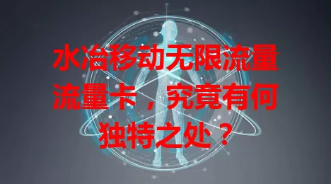 水冶移动无限流量流量卡，究竟有何独特之处？