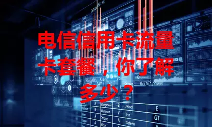 电信信用卡流量卡套餐，你了解多少？