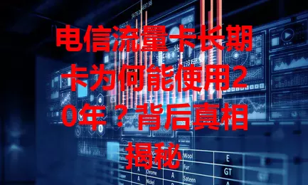电信流量卡长期卡为何能使用20年？背后真相揭秘