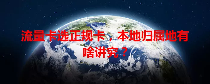 流量卡选正规卡，本地归属地有啥讲究？