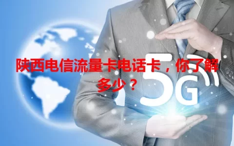 陕西电信流量卡电话卡，你了解多少？