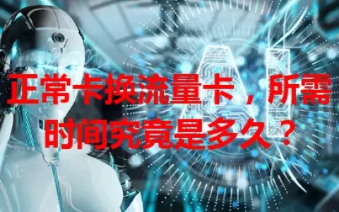 正常卡换流量卡，所需时间究竟是多久？