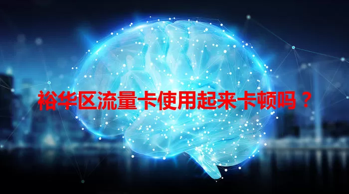 裕华区流量卡使用起来卡顿吗？