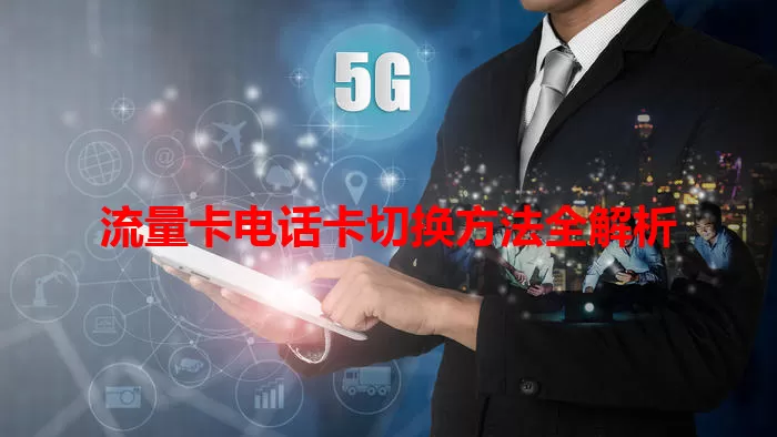 流量卡电话卡切换方法全解析