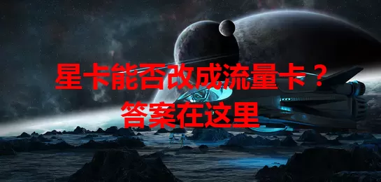 星卡能否改成流量卡？答案在这里