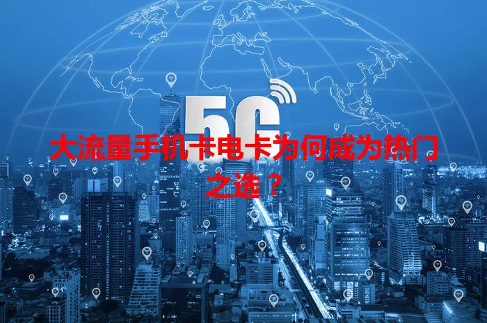 大流量手机卡电卡为何成为热门之选？