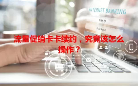 流量促销卡卡续约，究竟该怎么操作？