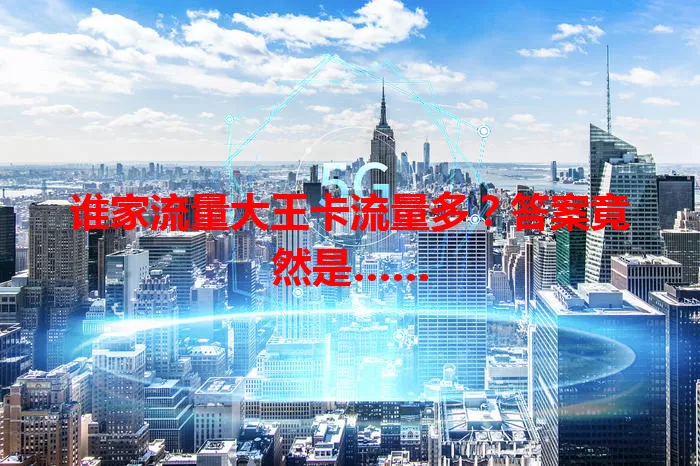 谁家流量大王卡流量多？答案竟然是……