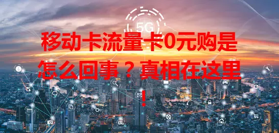 移动卡流量卡0元购是怎么回事？真相在这里！