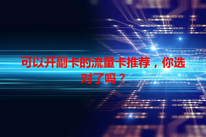 可以开副卡的流量卡推荐，你选对了吗？