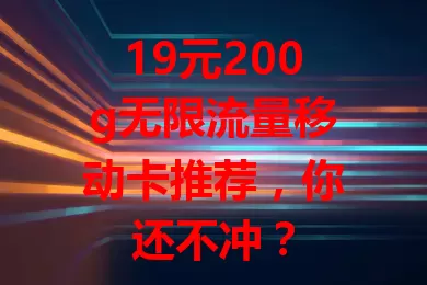 19元200g无限流量移动卡推荐，你还不冲？
