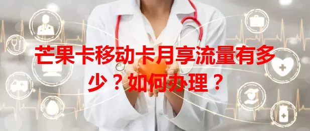 芒果卡移动卡月享流量有多少？如何办理？