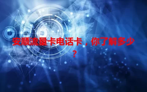 安顺流量卡电话卡，你了解多少？