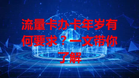 流量卡办卡年岁有何要求？一文带你了解