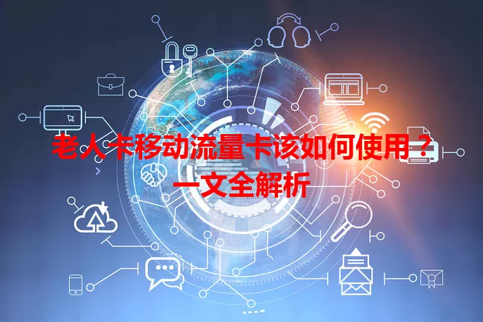 老人卡移动流量卡该如何使用？一文全解析