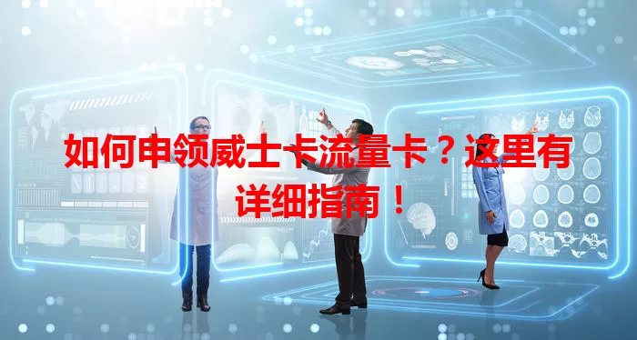 如何申领威士卡流量卡？这里有详细指南！