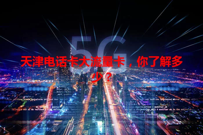 天津电话卡大流量卡，你了解多少？