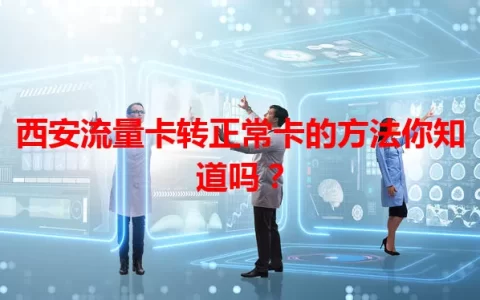 西安流量卡转正常卡的方法你知道吗？