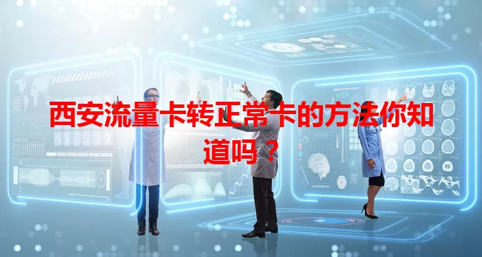 西安流量卡转正常卡的方法你知道吗？