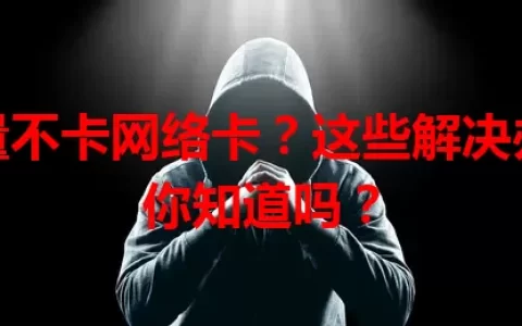 流量不卡网络卡？这些解决办法你知道吗？