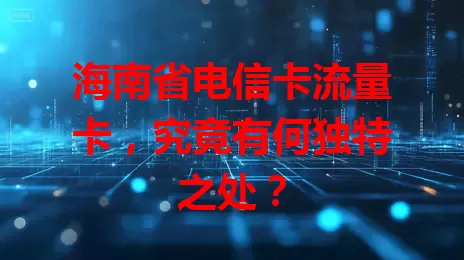 海南省电信卡流量卡，究竟有何独特之处？