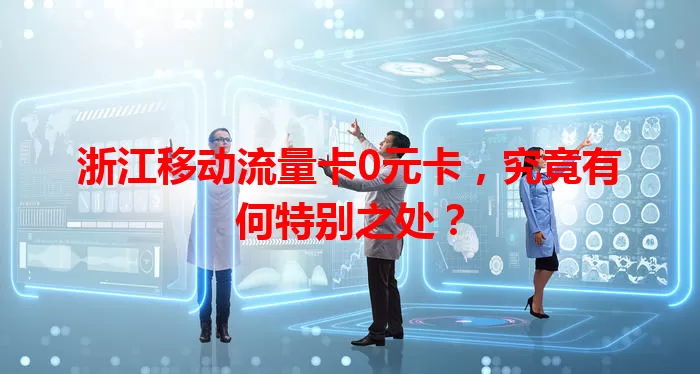 浙江移动流量卡0元卡，究竟有何特别之处？