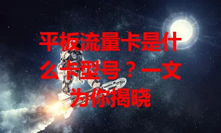 平板流量卡是什么卡型号？一文为你揭晓