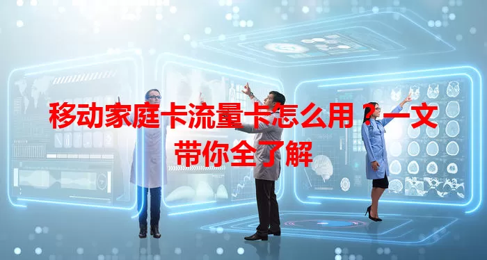 移动家庭卡流量卡怎么用？一文带你全了解