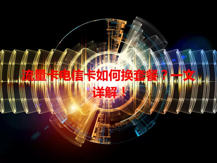 流量卡电信卡如何换套餐？一文详解！