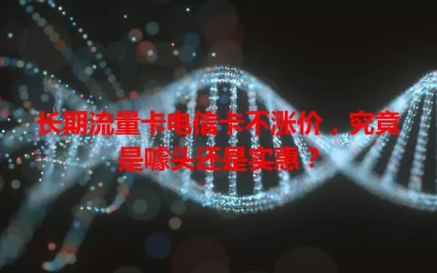 长期流量卡电信卡不涨价，究竟是噱头还是实惠？