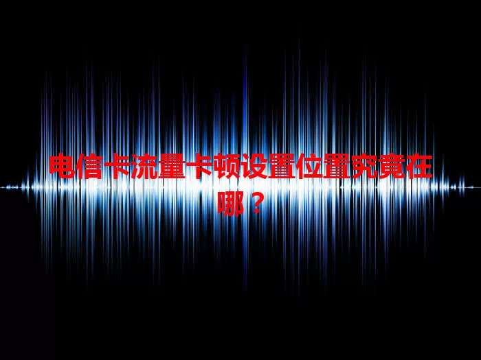 电信卡流量卡顿设置位置究竟在哪？