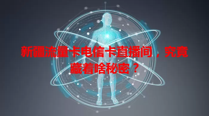 新疆流量卡电信卡直播间，究竟藏着啥秘密？