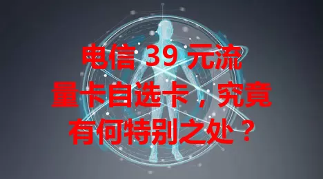 电信 39 元流量卡自选卡，究竟有何特别之处？
