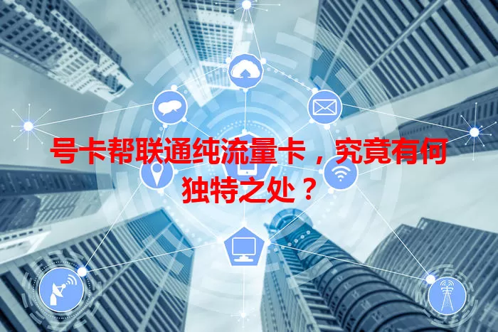 号卡帮联通纯流量卡，究竟有何独特之处？